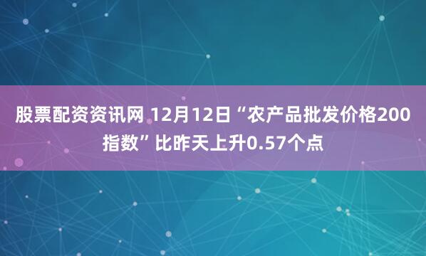 股票配资资讯网 12月12日“农产品批发价格200指数”比昨天上升0.57个点