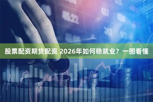 股票配资期货配资 2026年如何稳就业？一图看懂