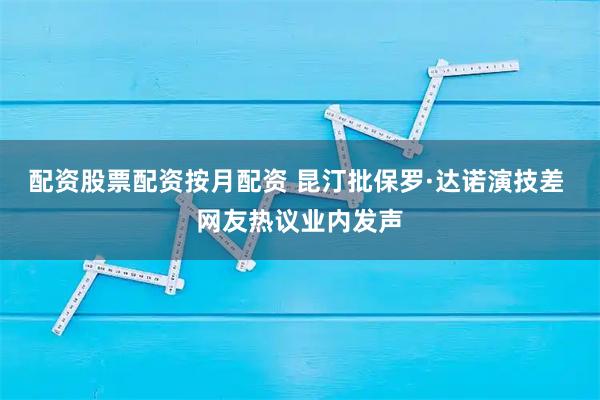 配资股票配资按月配资 昆汀批保罗·达诺演技差 网友热议业内发声