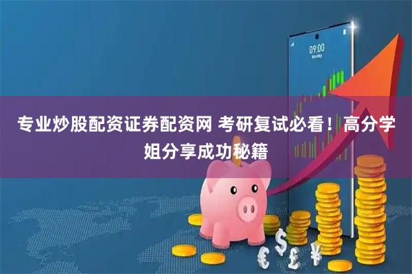 专业炒股配资证券配资网 考研复试必看！高分学姐分享成功秘籍